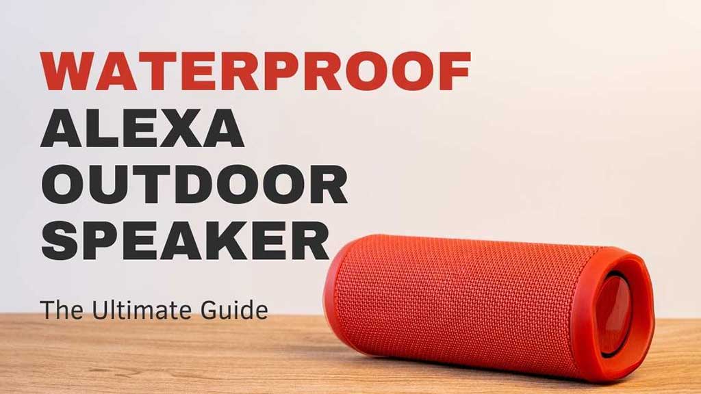 The Ultimate Guide to Choosing The Best Waterproof Alexa Outdoor